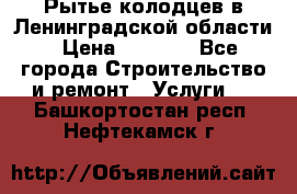 Рытье колодцев в Ленинградской области › Цена ­ 4 000 - Все города Строительство и ремонт » Услуги   . Башкортостан респ.,Нефтекамск г.